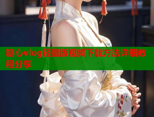 糖心vlog轻量版视频下载方法详细教程分享  第1张