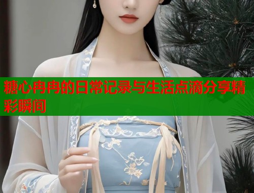 糖心冉冉的日常记录与生活点滴分享精彩瞬间  第1张