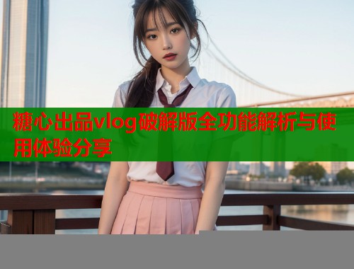 糖心出品vlog破解版全功能解析与使用体验分享  第1张