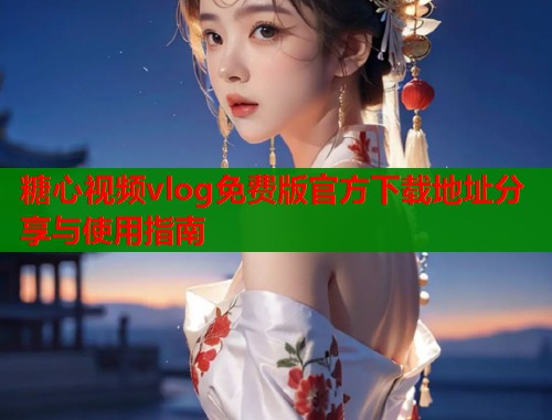 糖心视频vlog免费版官方下载地址分享与使用指南  第1张